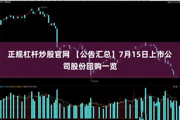 正规杠杆炒股官网 【公告汇总】7月15日上市公司股份回购一览