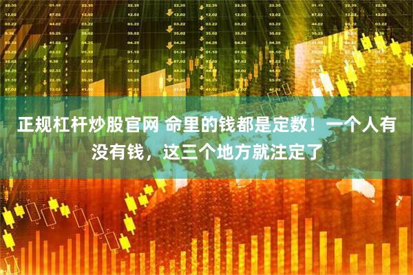 正规杠杆炒股官网 命里的钱都是定数！一个人有没有钱，这三个地方就注定了