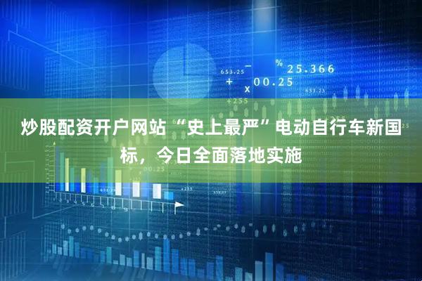 炒股配资开户网站 “史上最严”电动自行车新国标，今日全面落地实施