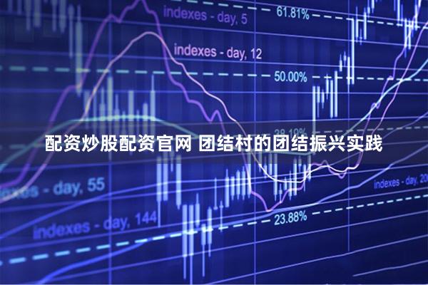 配资炒股配资官网 团结村的团结振兴实践