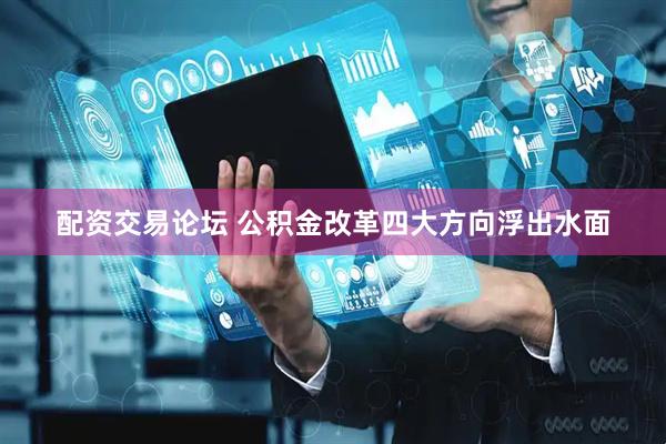 配资交易论坛 公积金改革四大方向浮出水面