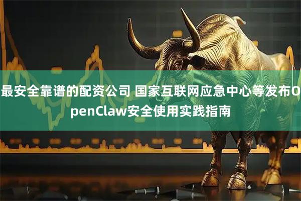 最安全靠谱的配资公司 国家互联网应急中心等发布OpenClaw安全使用实践指南
